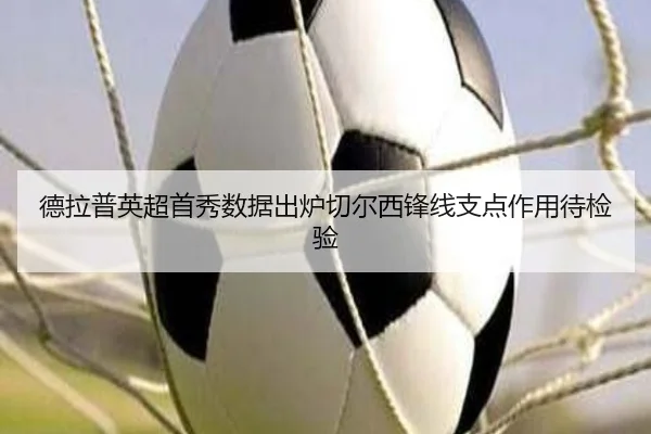 德拉普英超首秀数据出炉切尔西锋线支点作用待检验