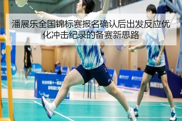 潘展乐全国锦标赛报名确认后出发反应优化冲击纪录的备赛新思路